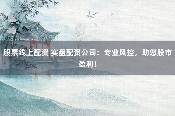股票线上配资 实盘配资公司：专业风控，助您股市盈利！