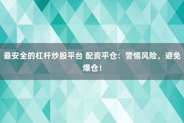 最安全的杠杆炒股平台 配资平仓：警惕风险，避免爆仓！
