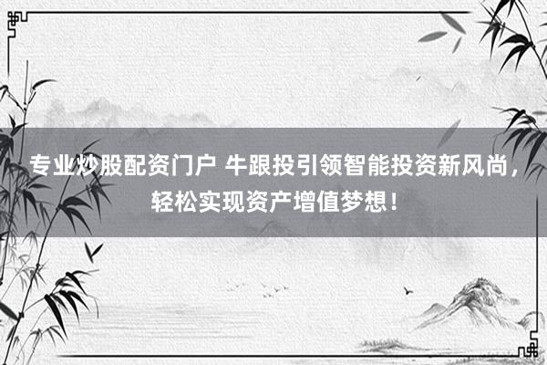 专业炒股配资门户 牛跟投引领智能投资新风尚，轻松实现资产增值梦想！