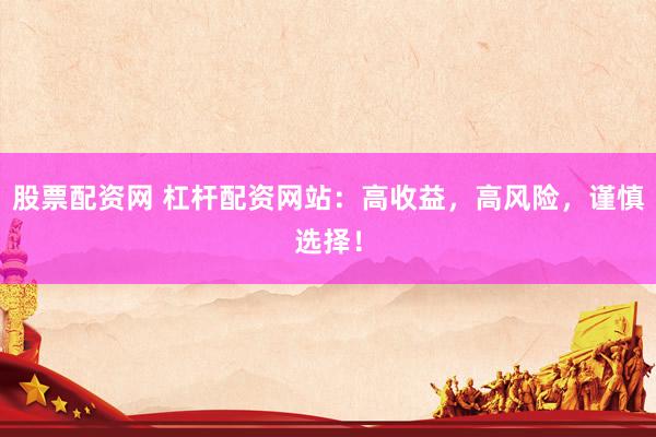 股票配资网 杠杆配资网站：高收益，高风险，谨慎选择！