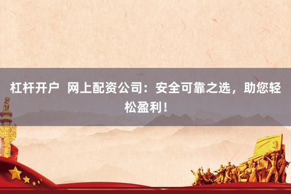 杠杆开户  网上配资公司：安全可靠之选，助您轻松盈利！