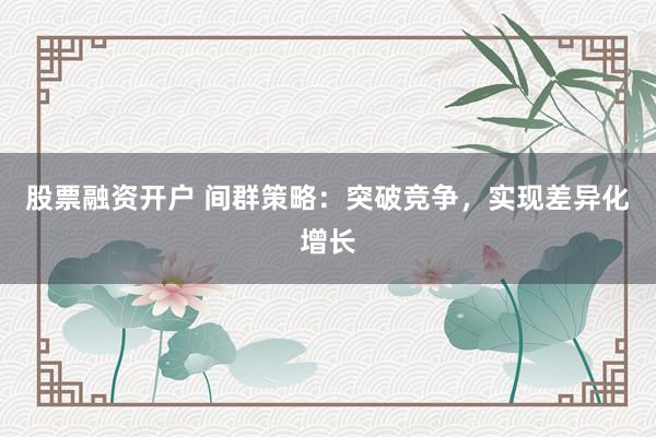 股票融资开户 间群策略：突破竞争，实现差异化增长