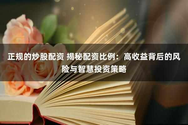 正规的炒股配资 揭秘配资比例：高收益背后的风险与智慧投资策略