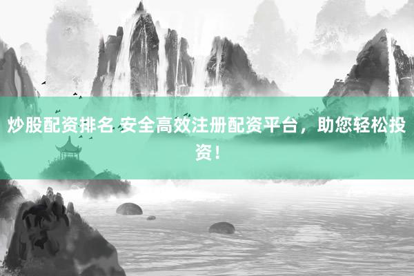炒股配资排名 安全高效注册配资平台，助您轻松投资！