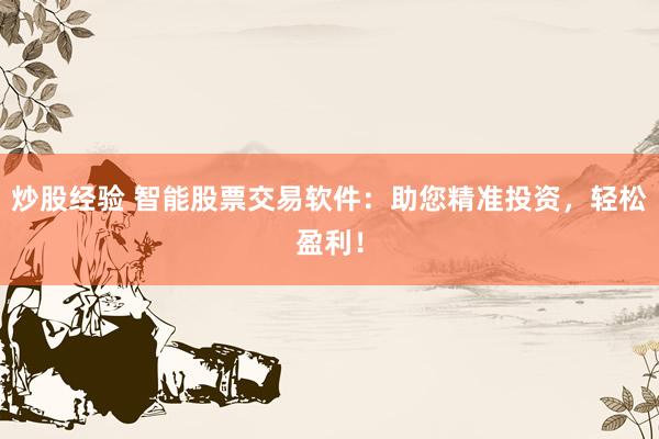 炒股经验 智能股票交易软件：助您精准投资，轻松盈利！