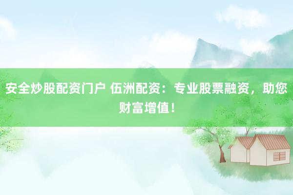 安全炒股配资门户 伍洲配资：专业股票融资，助您财富增值！