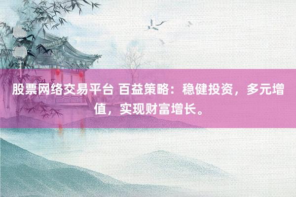 股票网络交易平台 百益策略：稳健投资，多元增值，实现财富增长。