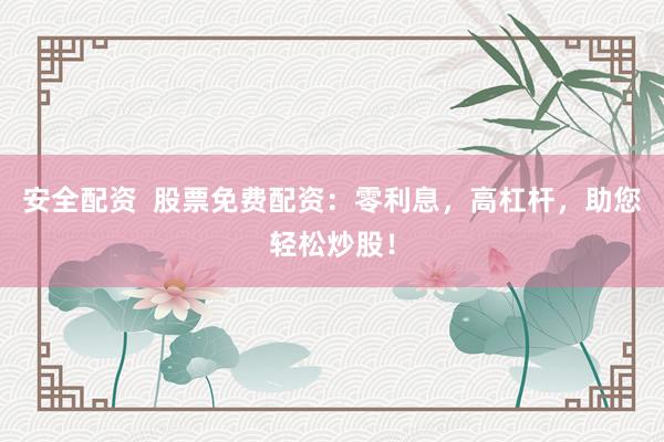安全配资  股票免费配资：零利息，高杠杆，助您轻松炒股！