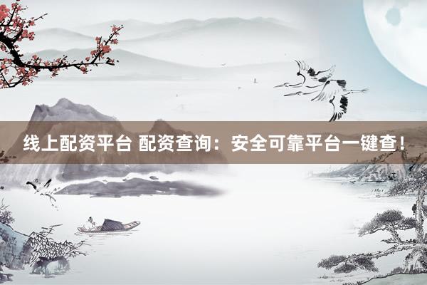 线上配资平台 配资查询：安全可靠平台一键查！