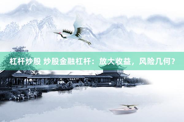 杠杆炒股 炒股金融杠杆：放大收益，风险几何？