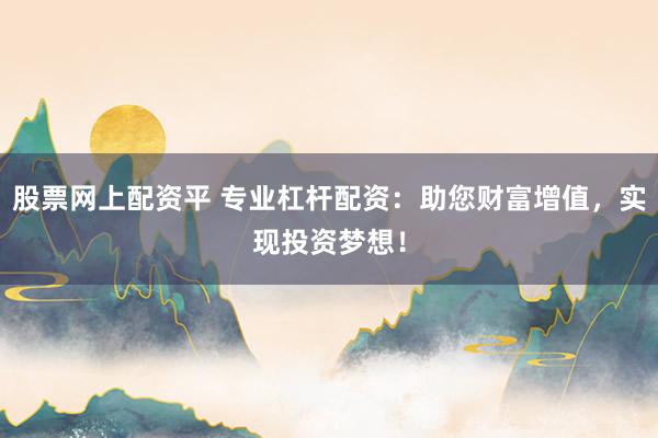 股票网上配资平 专业杠杆配资：助您财富增值，实现投资梦想！