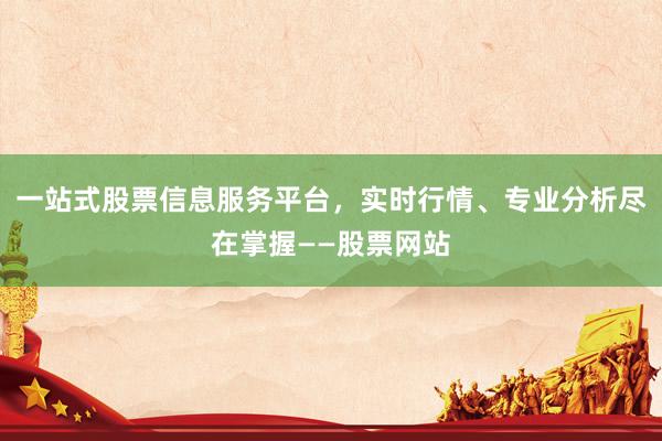 一站式股票信息服务平台，实时行情、专业分析尽在掌握——股票网站