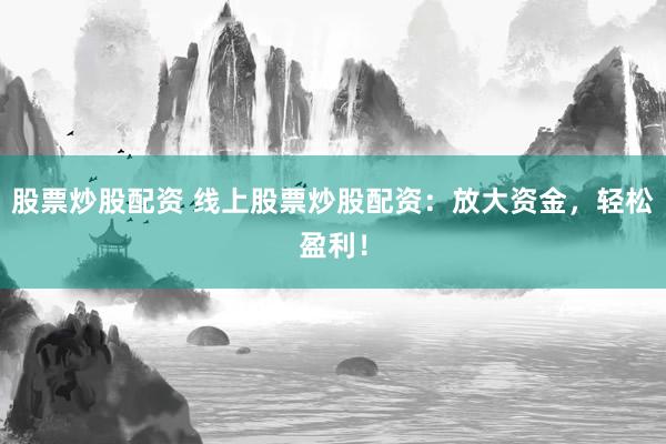 股票炒股配资 线上股票炒股配资：放大资金，轻松盈利！