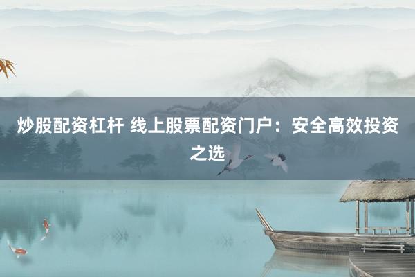 炒股配资杠杆 线上股票配资门户：安全高效投资之选