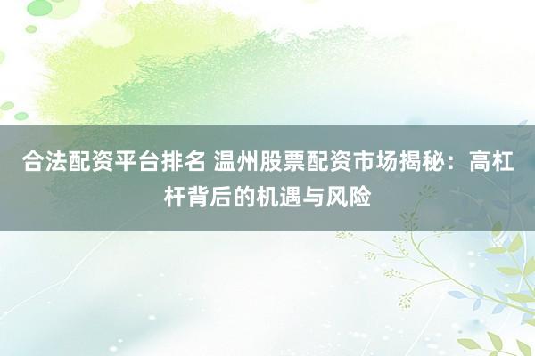 合法配资平台排名 温州股票配资市场揭秘：高杠杆背后的机遇与风险