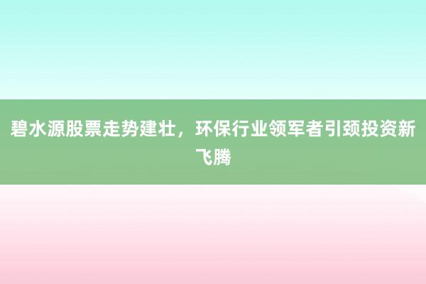 碧水源股票走势建壮，环保行业领军者引颈投资新飞腾