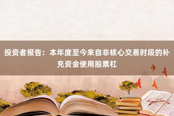 投资者报告：本年度至今来自非核心交易时段的补充资金使用股票杠
