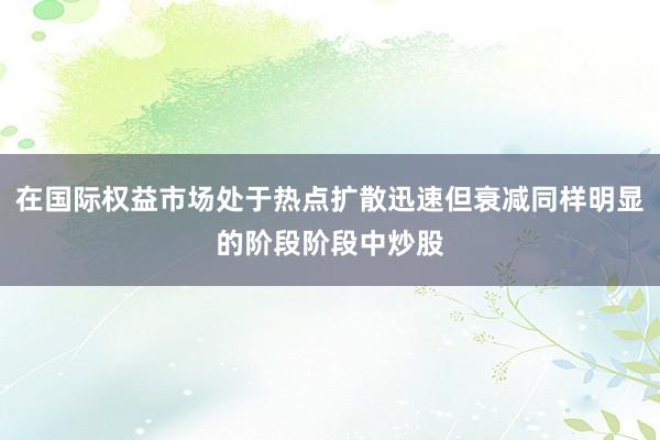 在国际权益市场处于热点扩散迅速但衰减同样明显的阶段阶段中炒股