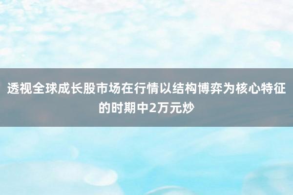 透视全球成长股市场在行情以结构博弈为核心特征的时期中2万元炒