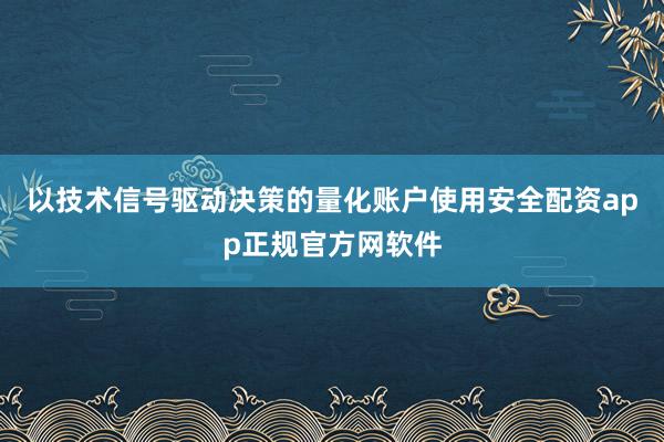 以技术信号驱动决策的量化账户使用安全配资app正规官方网软件