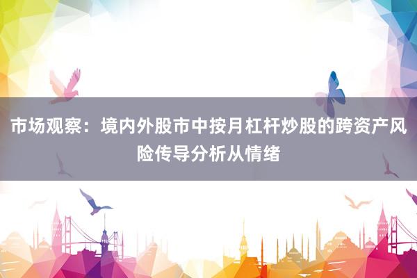 市场观察：境内外股市中按月杠杆炒股的跨资产风险传导分析从情绪