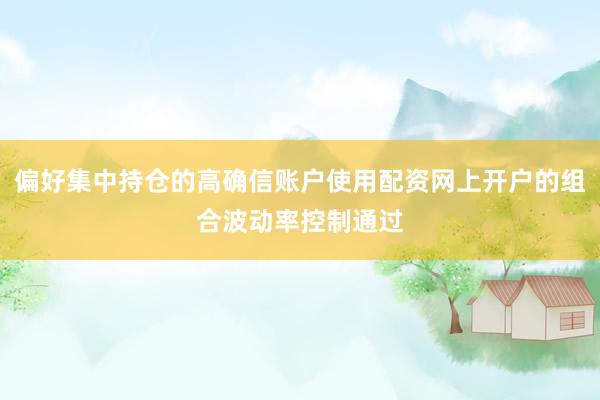 偏好集中持仓的高确信账户使用配资网上开户的组合波动率控制通过