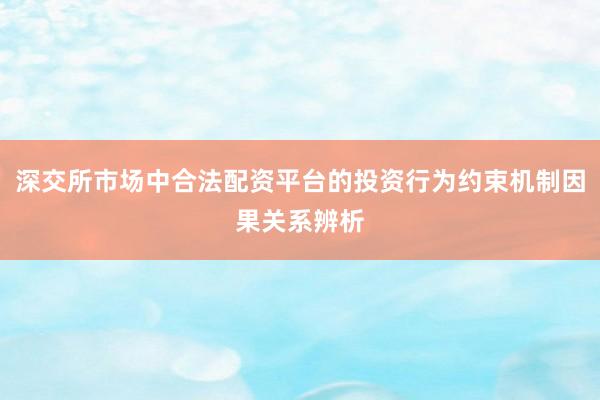 深交所市场中合法配资平台的投资行为约束机制因果关系辨析