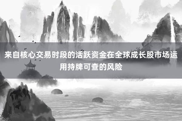来自核心交易时段的活跃资金在全球成长股市场运用持牌可查的风险