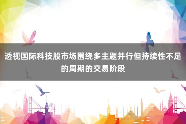 透视国际科技股市场围绕多主题并行但持续性不足的周期的交易阶段