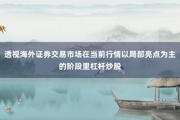 透视海外证券交易市场在当前行情以局部亮点为主的阶段里杠杆炒股