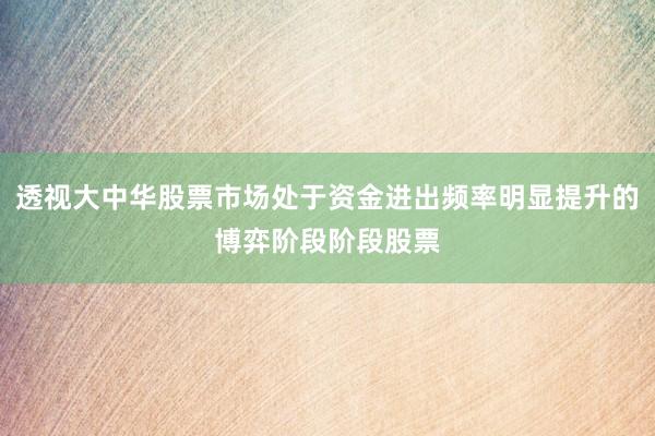 透视大中华股票市场处于资金进出频率明显提升的博弈阶段阶段股票