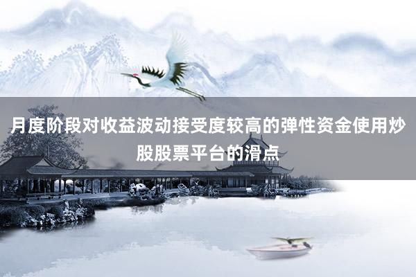 月度阶段对收益波动接受度较高的弹性资金使用炒股股票平台的滑点