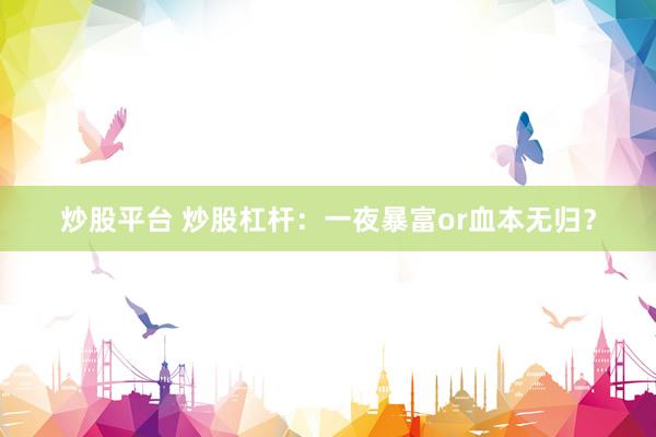 炒股平台 炒股杠杆：一夜暴富or血本无归？