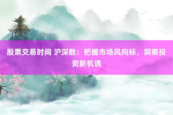 股票交易时间 沪深数：把握市场风向标，洞察投资新机遇