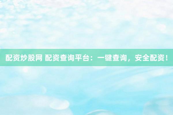 配资炒股网 配资查询平台：一键查询，安全配资！