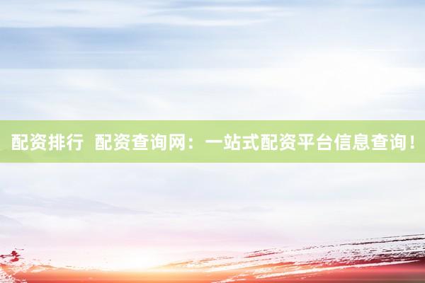 配资排行  配资查询网：一站式配资平台信息查询！