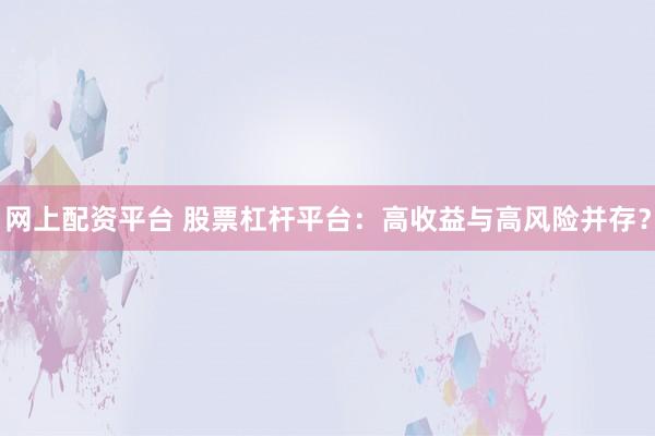 网上配资平台 股票杠杆平台：高收益与高风险并存？