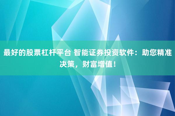 最好的股票杠杆平台 智能证券投资软件：助您精准决策，财富增值！