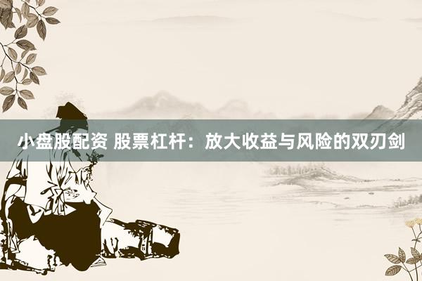 小盘股配资 股票杠杆：放大收益与风险的双刃剑